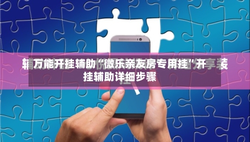 万能开挂辅助“微乐亲友房专用挂”开挂辅助详细步骤-第1张图片