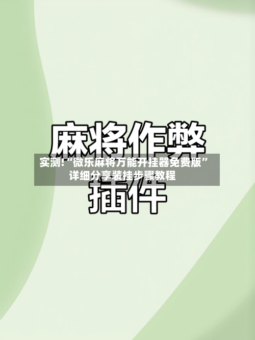 实测!“微乐麻将万能开挂器免费版”详细分享装挂步骤教程-第1张图片