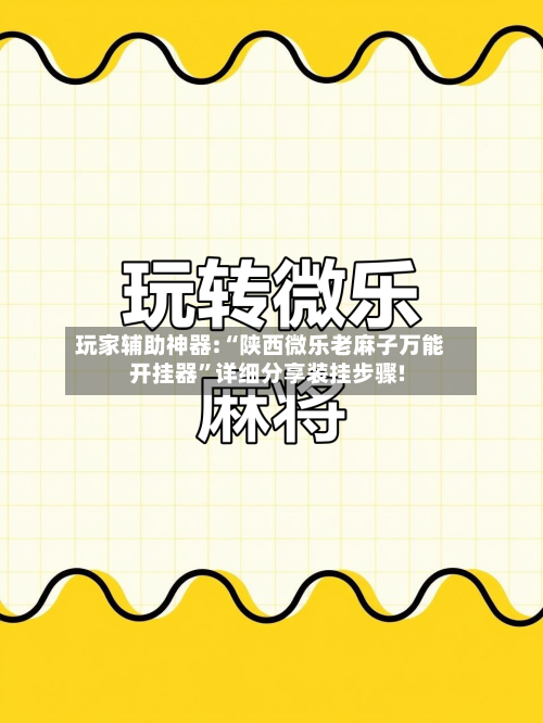 玩家辅助神器:“陕西微乐老麻子万能开挂器”详细分享装挂步骤!-第2张图片