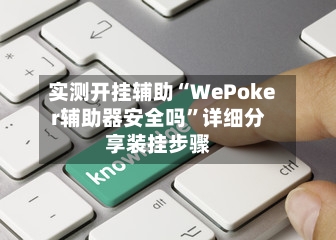 实测开挂辅助“WePoker辅助器安全吗”详细分享装挂步骤-第1张图片