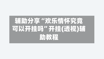 辅助分享“欢乐情怀究竟可以开挂吗”开挂(透视)辅助教程-第2张图片