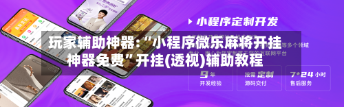 玩家辅助神器:“小程序微乐麻将开挂神器免费”开挂(透视)辅助教程-第1张图片