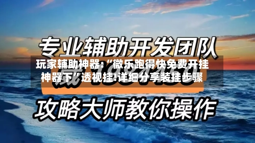 玩家辅助神器:“微乐跑得快免费开挂神器下”透视挂!详细分享装挂步骤-第1张图片