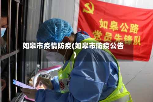 如皋市疫情防疫(如皋市防疫公告)-第3张图片
