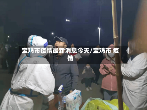 宝鸡市疫情最新消息今天/宝鸡市 疫情-第2张图片