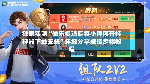 独家实测“微乐捉鸡麻将小程序开挂神器下载安装”详细分享装挂步骤教程-第1张图片