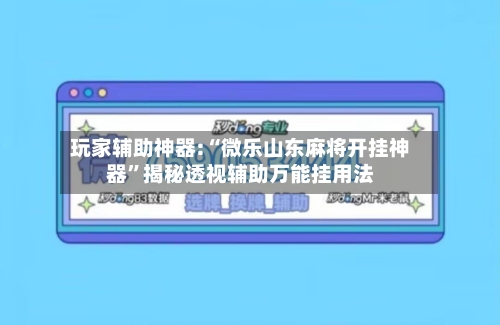 玩家辅助神器:“微乐山东麻将开挂神器	”揭秘透视辅助万能挂用法-第3张图片