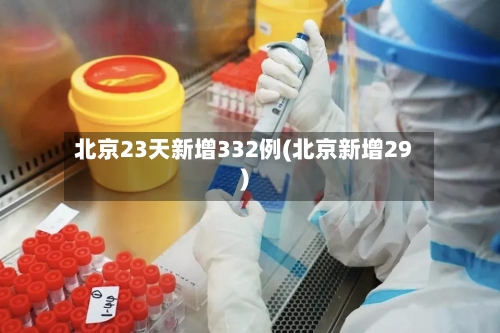 北京23天新增332例(北京新增29)-第1张图片
