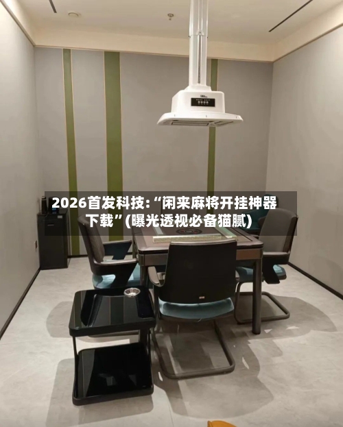 2026首发科技:“闲来麻将开挂神器下载”(曝光透视必备猫腻)-第1张图片