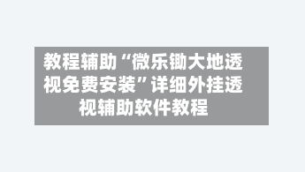 教程辅助“微乐锄大地透视免费安装”详细外挂透视辅助软件教程-第2张图片