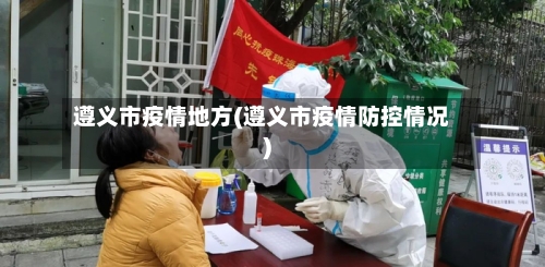 遵义市疫情地方(遵义市疫情防控情况)-第3张图片