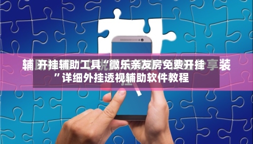 开挂辅助工具“微乐亲友房免费开挂”详细外挂透视辅助软件教程-第3张图片