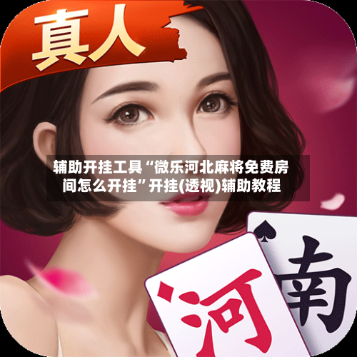 辅助开挂工具“微乐河北麻将免费房间怎么开挂	”开挂(透视)辅助教程-第1张图片