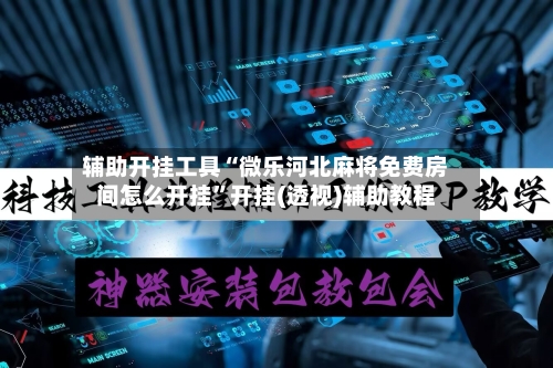 辅助开挂工具“微乐河北麻将免费房间怎么开挂”开挂(透视)辅助教程-第2张图片