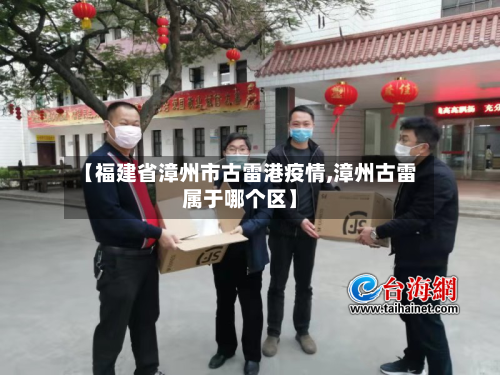 【福建省漳州市古雷港疫情,漳州古雷属于哪个区】-第3张图片