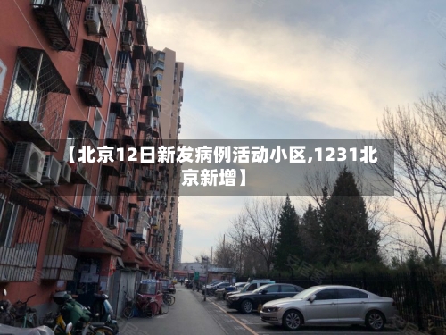 【北京12日新发病例活动小区,1231北京新增】-第1张图片