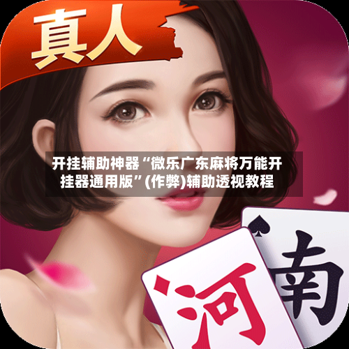 开挂辅助神器“微乐广东麻将万能开挂器通用版”(作弊)辅助透视教程-第2张图片