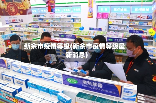 新余市疫情等级(新余市疫情等级最新消息)-第1张图片