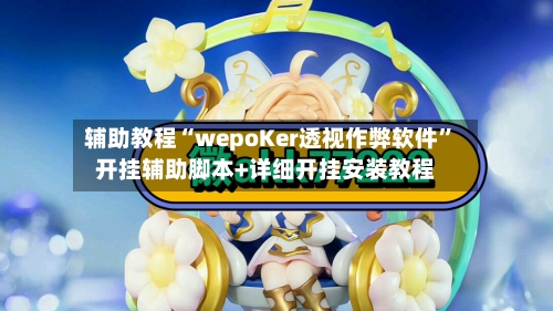 辅助教程“wepoKer透视作弊软件	”开挂辅助脚本+详细开挂安装教程-第2张图片