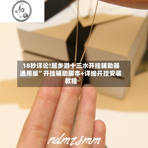 18秒详论!越乡游十三水开挂辅助器通用版”开挂辅助脚本+详细开挂安装教程-第1张图片