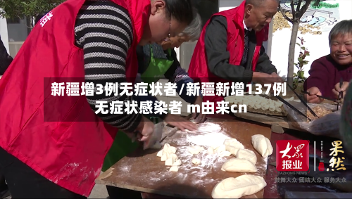 新疆增3例无症状者/新疆新增137例无症状感染者 m由来cn-第1张图片