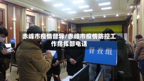 赤峰市疫情督导/赤峰市疫情防控工作指挥部电话-第3张图片