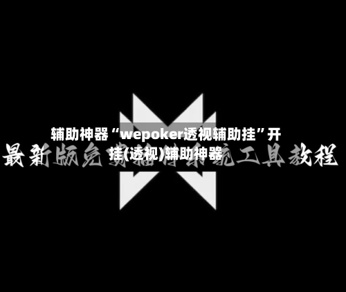 辅助神器“wepoker透视辅助挂”开挂(透视)辅助神器-第2张图片