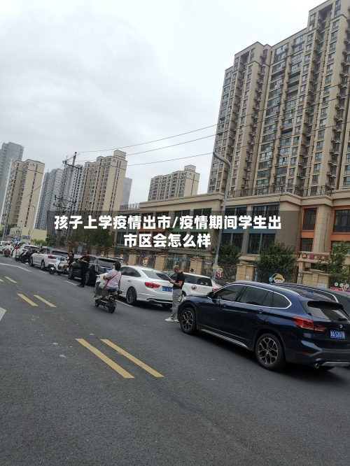 孩子上学疫情出市/疫情期间学生出市区会怎么样-第2张图片