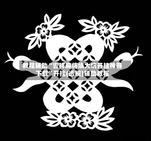 教程辅助“吉祥麻将填大坑开挂神器下载”开挂(透视)辅助教程-第1张图片