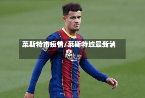 莱斯特市疫情/莱斯特城最新消息-第2张图片