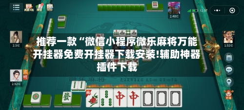 推荐一款“微信小程序微乐麻将万能开挂器免费开挂器下载安装!辅助神器插件下载-第1张图片