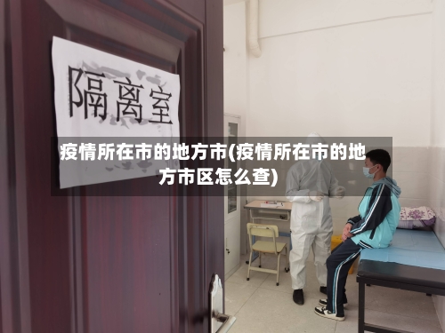 疫情所在市的地方市(疫情所在市的地方市区怎么查)-第3张图片