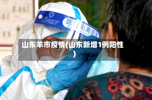 山东羊市疫情(山东新增1例阳性)-第2张图片