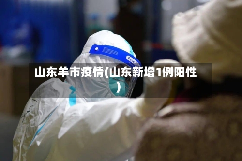 山东羊市疫情(山东新增1例阳性)-第1张图片