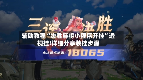 辅助教程“决胜麻将小程序开挂”透视挂!详细分享装挂步骤-第1张图片