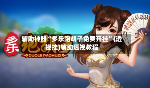 辅助神器“多乐跑胡子免费开挂”(透视挂)辅助透视教程-第1张图片