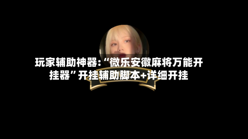 玩家辅助神器:“微乐安徽麻将万能开挂器”开挂辅助脚本+详细开挂-第1张图片