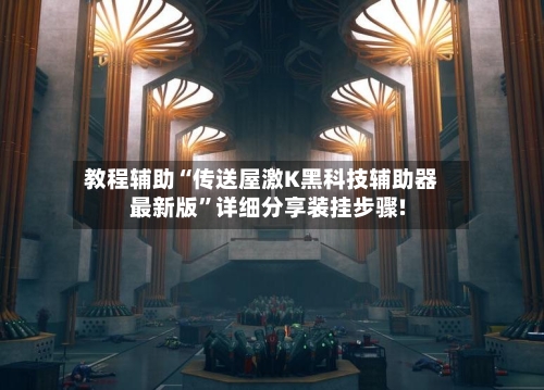 教程辅助“传送屋激K黑科技辅助器最新版”详细分享装挂步骤!-第2张图片