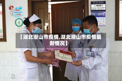 【湖北潜山市疫情,湖北潜山市疫情最新情况】-第1张图片