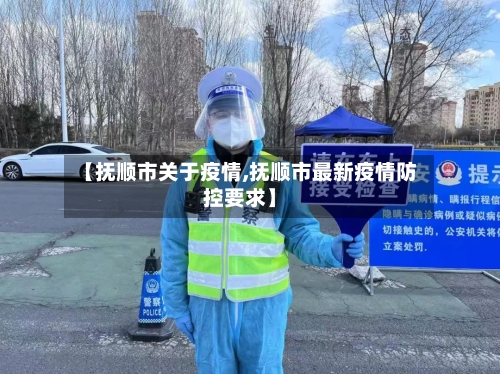 【抚顺市关于疫情,抚顺市最新疫情防控要求】-第1张图片