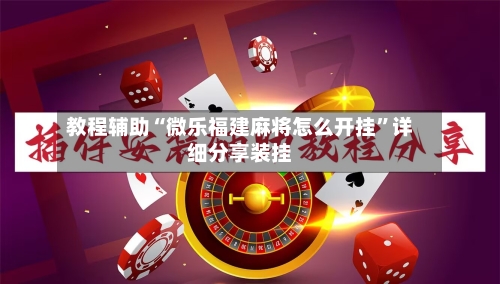 教程辅助“微乐福建麻将怎么开挂”详细分享装挂-第1张图片