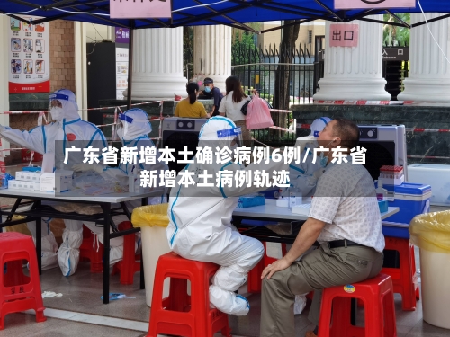 广东省新增本土确诊病例6例/广东省新增本土病例轨迹-第2张图片