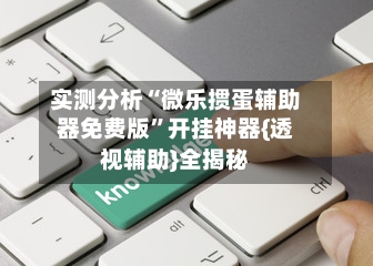 实测分析“微乐掼蛋辅助器免费版	”开挂神器{透视辅助}全揭秘-第1张图片