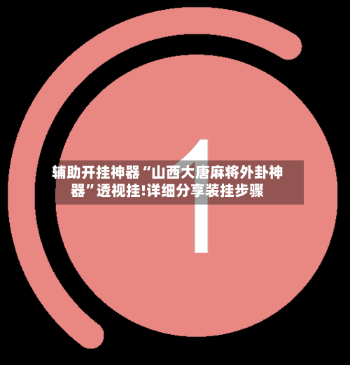 辅助开挂神器“山西大唐麻将外卦神器”透视挂!详细分享装挂步骤-第1张图片