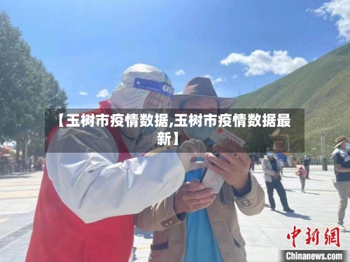 【玉树市疫情数据,玉树市疫情数据最新】-第1张图片