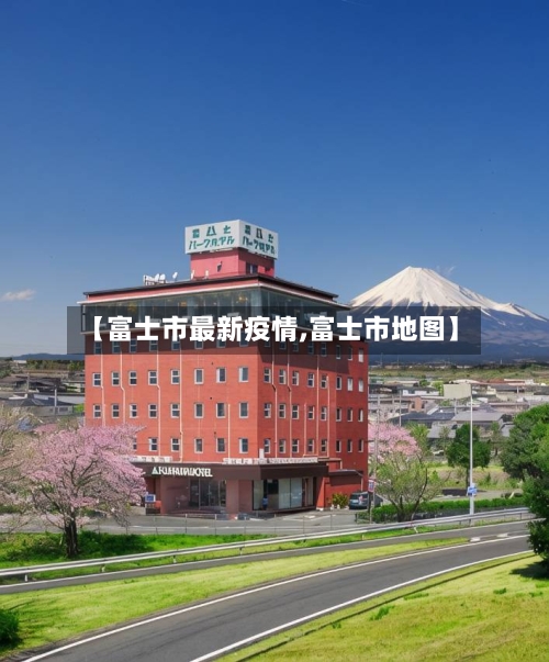 【富士市最新疫情,富士市地图】-第2张图片