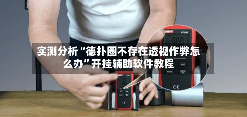 实测分析“德扑圈不存在透视作弊怎么办”开挂辅助软件教程-第2张图片