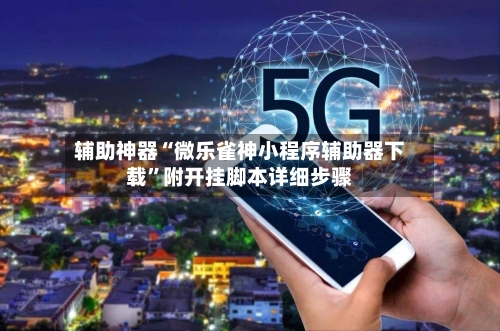 辅助神器“微乐雀神小程序辅助器下载”附开挂脚本详细步骤-第3张图片