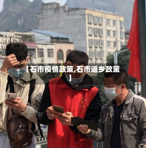 【石市疫情政策,石市返乡政策】-第1张图片