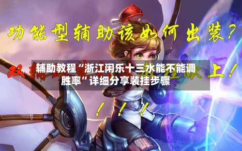 辅助教程“浙江闲乐十三水能不能调胜率	”详细分享装挂步骤-第2张图片